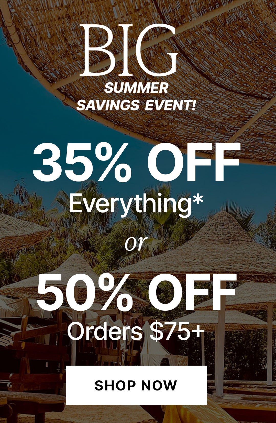 35% Off or 50% Off $75+. Big Summer Savings Event. Shop Now.