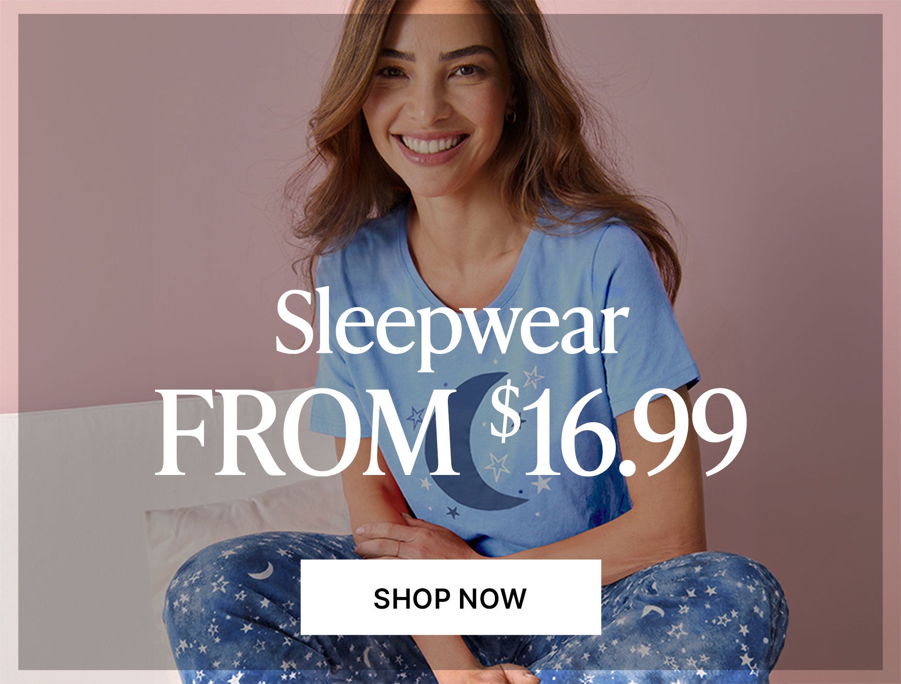Sleepwear From $16.99 Shop Now