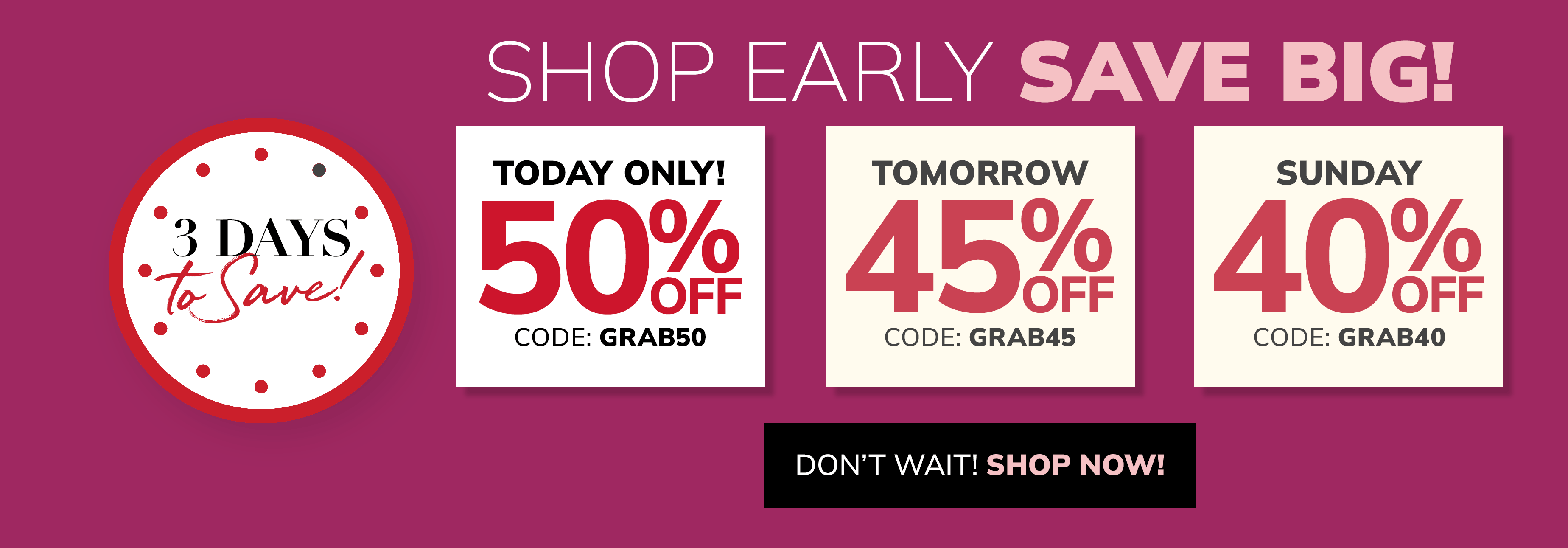 BEAT THE CLOCK! 50% OFF WITH CODE: GRAB50